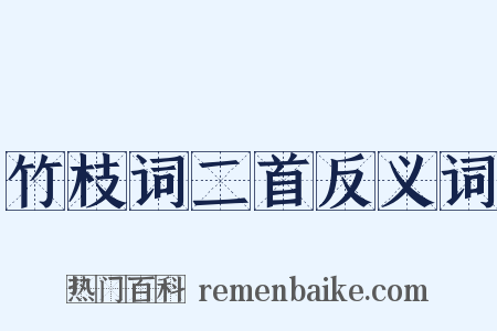 竹枝词二首反义词是什么意思的图片
